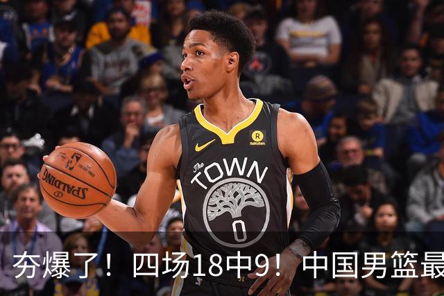 夯爆了！四场18中9！中国男篮最准侧翼球员